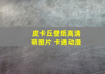 皮卡丘壁纸高清萌图片 卡通动漫